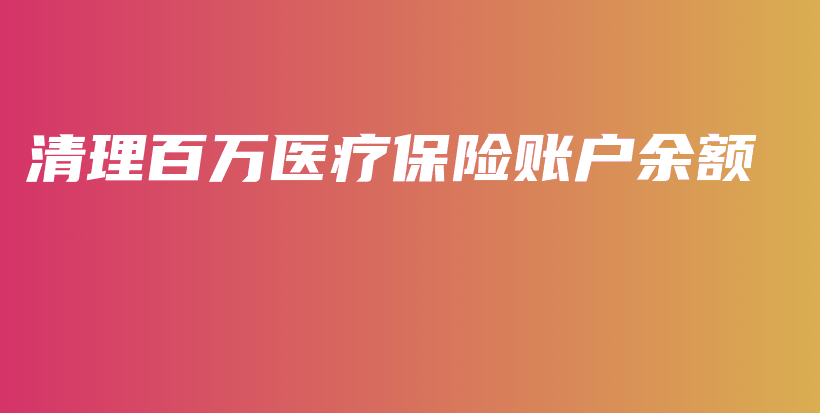 清理百万医疗保险账户余额-保点通