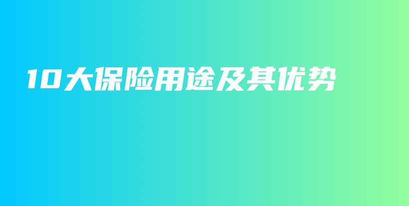 10大保险用途及其优势-保点通