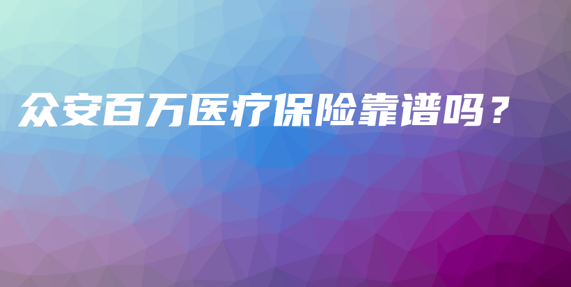众安百万医疗保险靠谱吗？-保点通