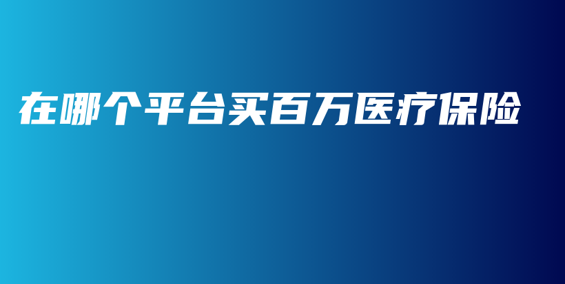 在哪个平台买百万医疗保险-保点通