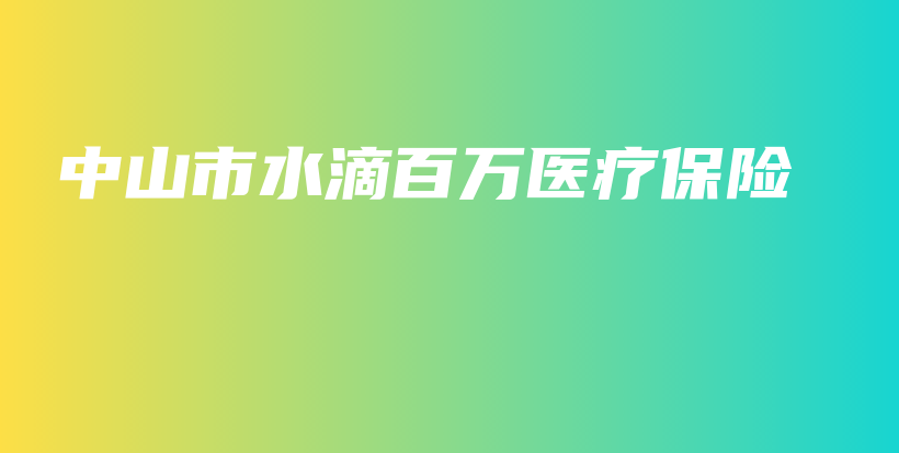 中山市水滴百万医疗保险-保点通