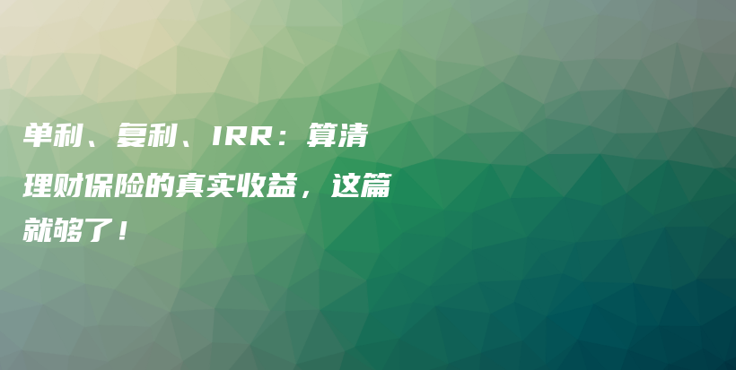 单利、复利、IRR：算清理财保险的真实收益，这篇就够了！-保点通