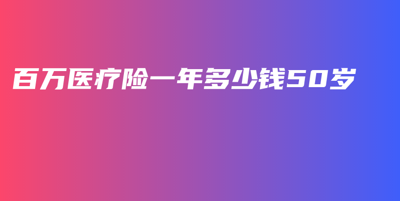 百万医疗险一年多少钱50岁-保点通
