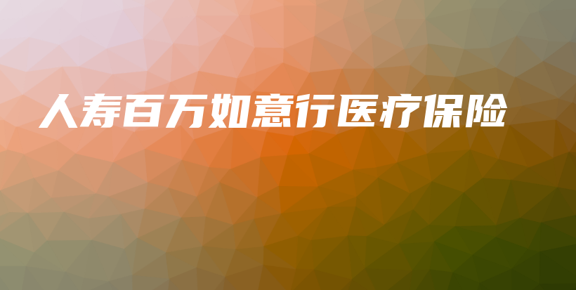人寿百万如意行医疗保险-保点通