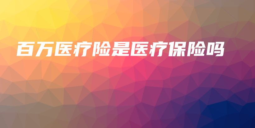 百万医疗险是医疗保险吗-保点通