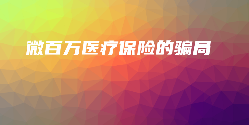 微百万医疗保险的骗局-保点通