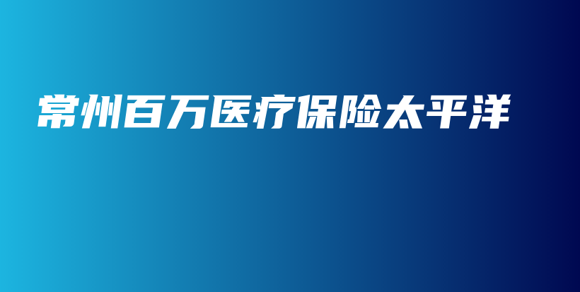 常州百万医疗保险太平洋-保点通