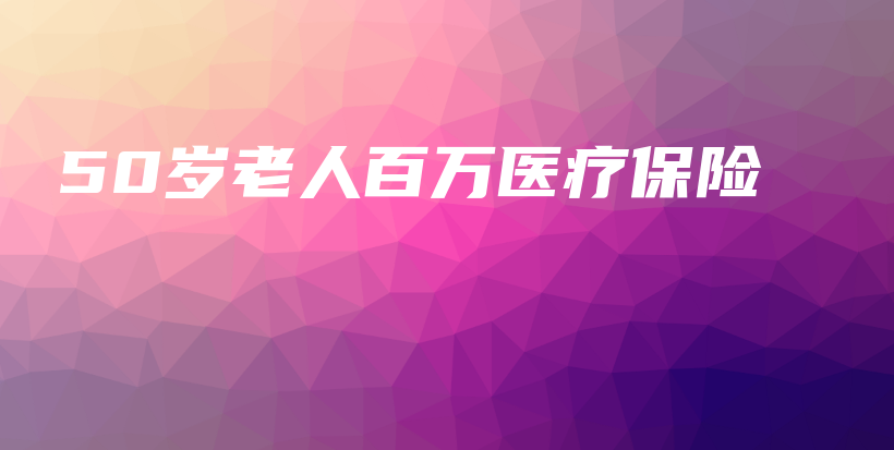 50岁老人百万医疗保险-保点通