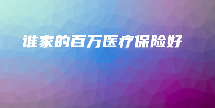 谁家的百万医疗保险好-保点通