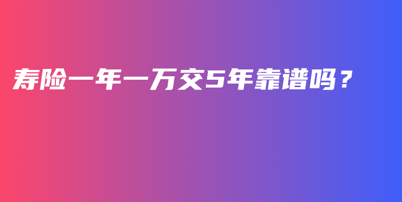 寿险一年一万交5年靠谱吗？-保点通