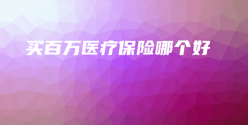 买百万医疗保险哪个好-保点通