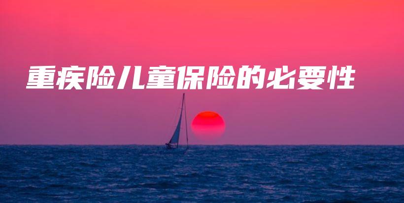 重疾险儿童保险的必要性-保点通