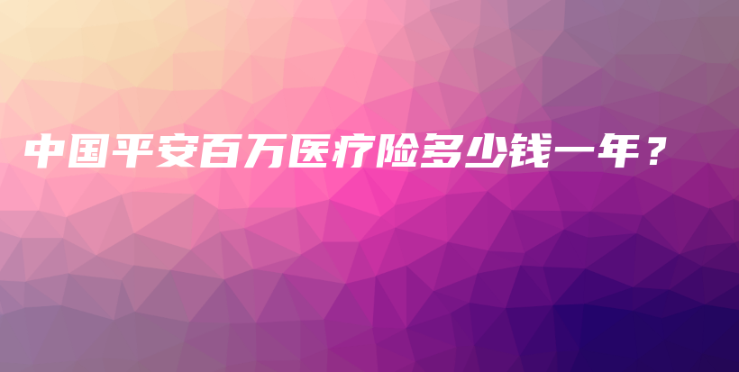 中国平安百万医疗险多少钱一年？-保点通