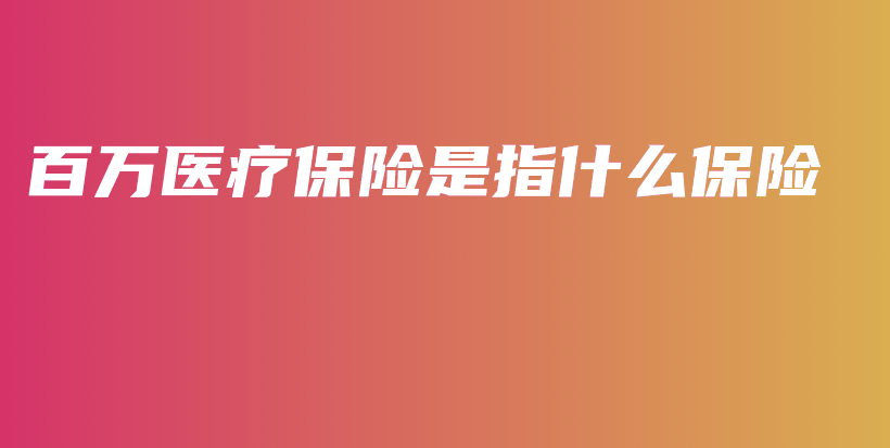 百万医疗保险是指什么保险-保点通