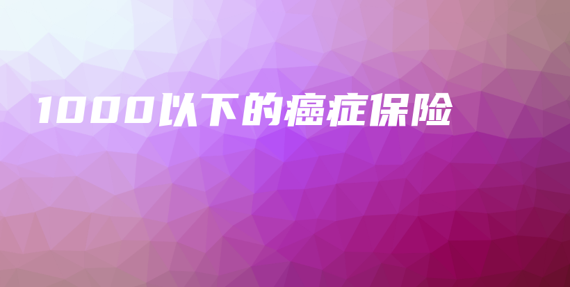 1000以下的癌症保险-保点通