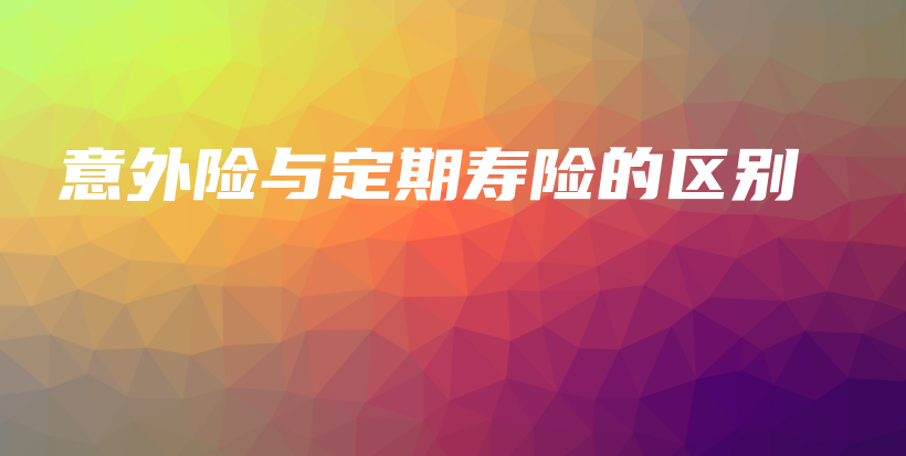 意外险与定期寿险的区别-保点通