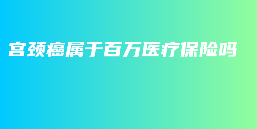 宫颈癌属于百万医疗保险吗-保点通