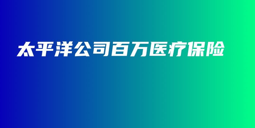 太平洋公司百万医疗保险-保点通