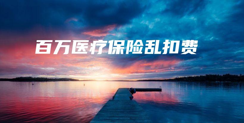百万医疗保险乱扣费-保点通