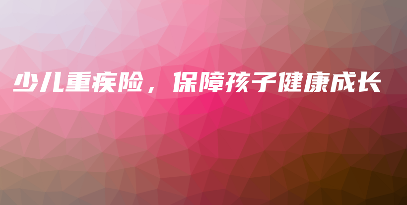 少儿重疾险，保障孩子健康成长-保点通