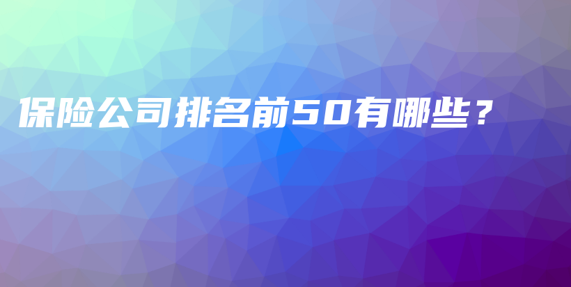 保险公司排名前50有哪些？-保点通