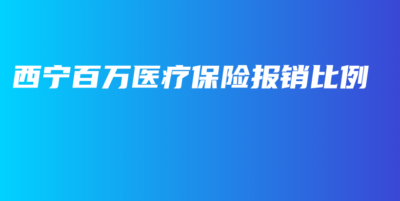西宁百万医疗保险报销比例-保点通