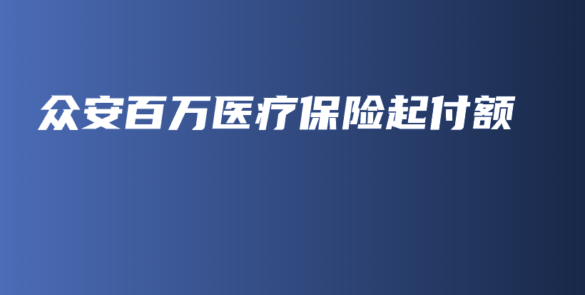 众安百万医疗保险起付额-保点通