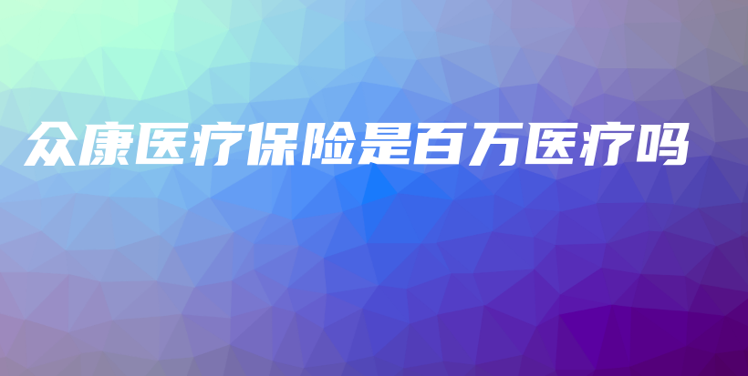 众康医疗保险是百万医疗吗-保点通