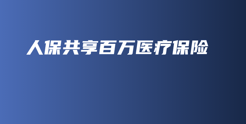 人保共享百万医疗保险-保点通