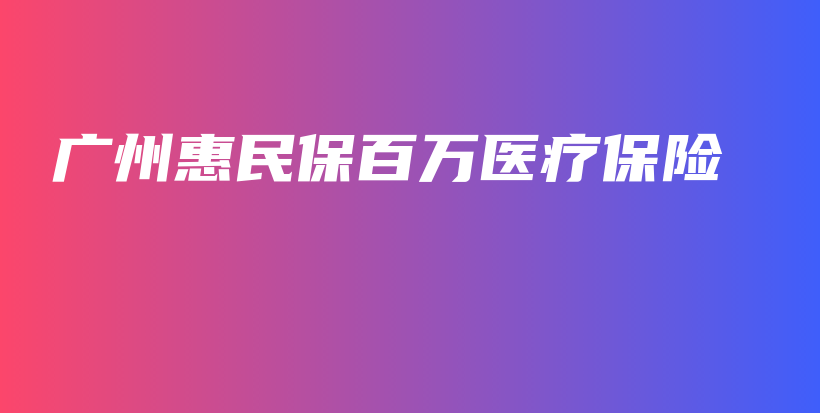 广州惠民保百万医疗保险-保点通