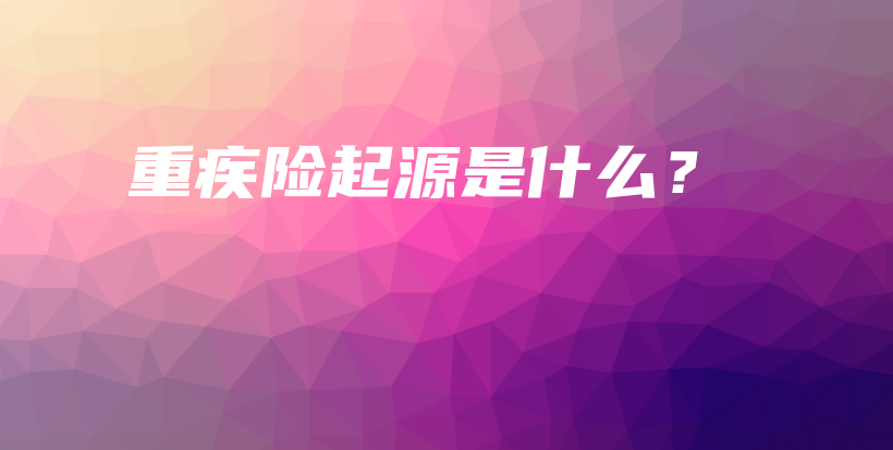 重疾险起源是什么？-保点通