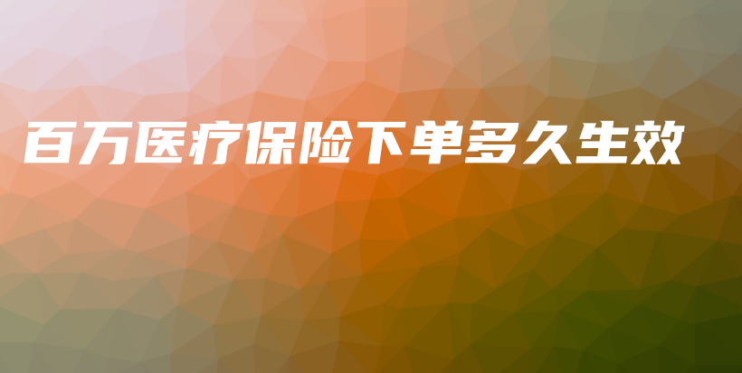 百万医疗保险下单多久生效-保点通