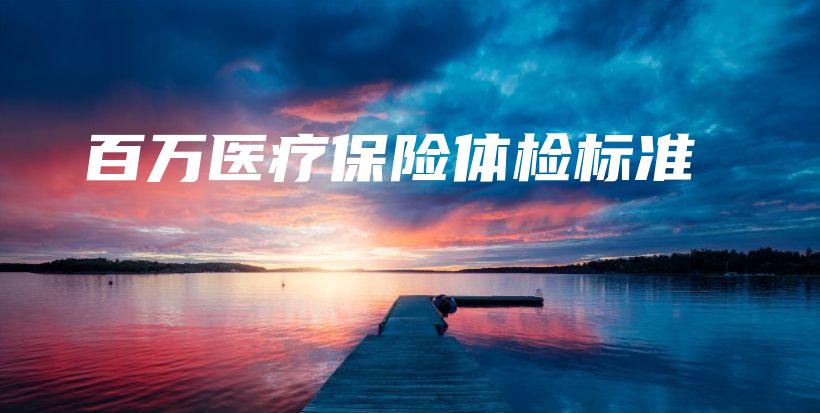 百万医疗保险体检标准-保点通