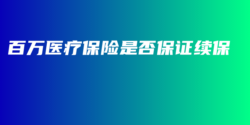 百万医疗保险是否保证续保-保点通