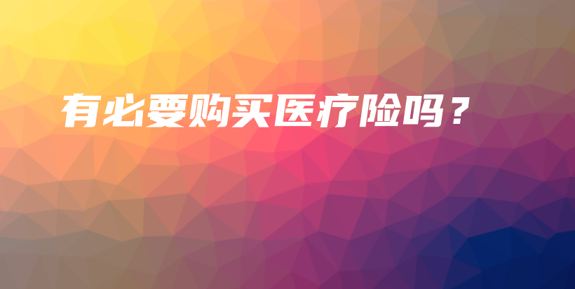 有必要购买医疗险吗？-保点通