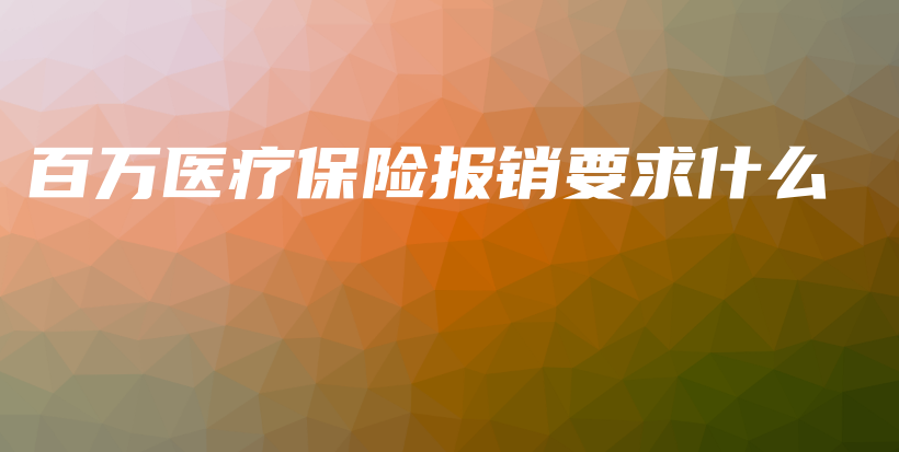 百万医疗保险报销要求什么-保点通