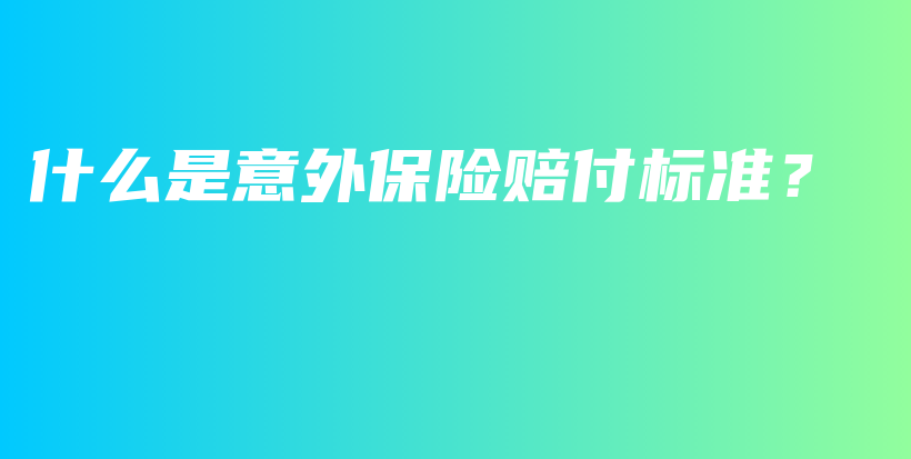 什么是意外保险赔付标准？-保点通