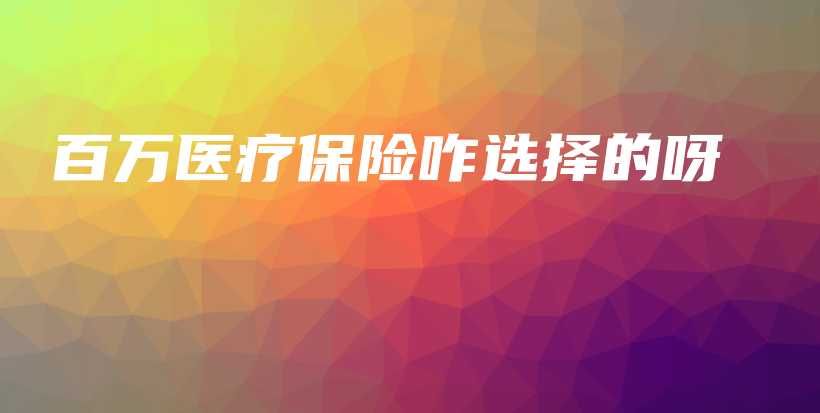 百万医疗保险咋选择的呀-保点通