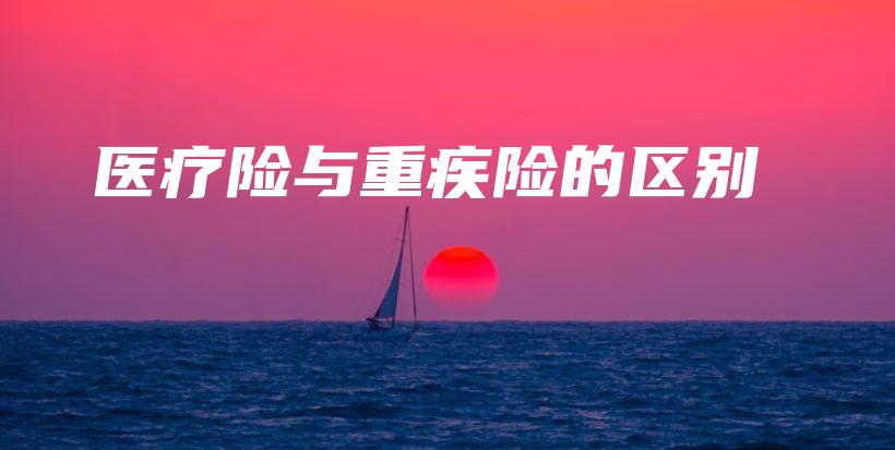 医疗险与重疾险的区别-保点通