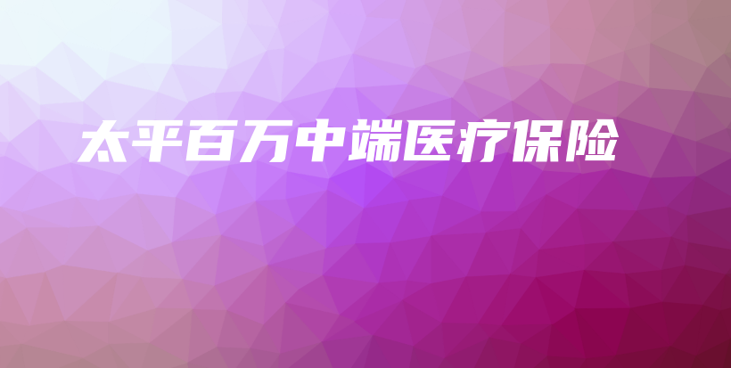 太平百万中端医疗保险-保点通