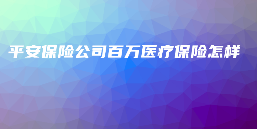 平安保险公司百万医疗保险怎样-保点通