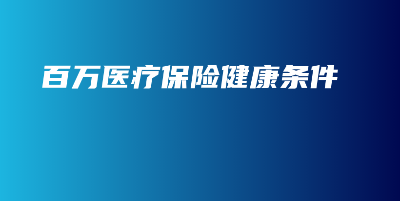 百万医疗保险健康条件-保点通