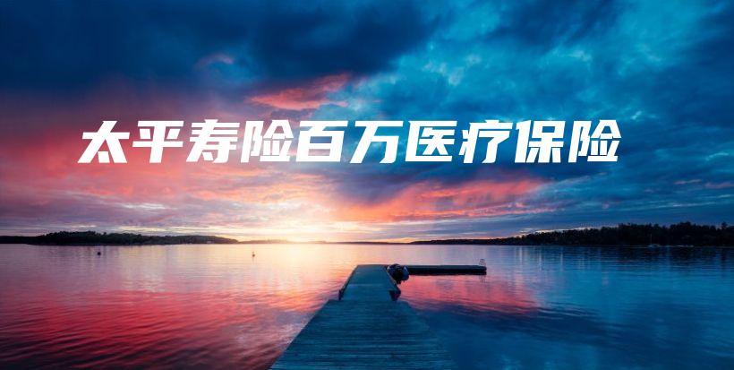 太平寿险百万医疗保险-保点通
