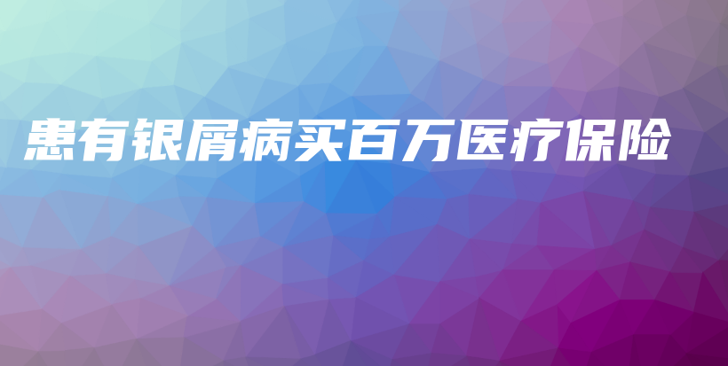 患有银屑病买百万医疗保险-保点通