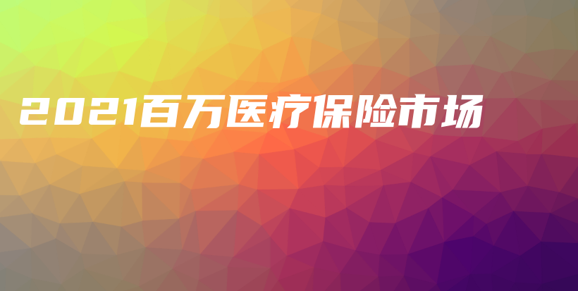 2021百万医疗保险市场-保点通