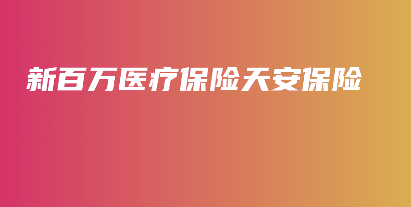 新百万医疗保险天安保险-保点通
