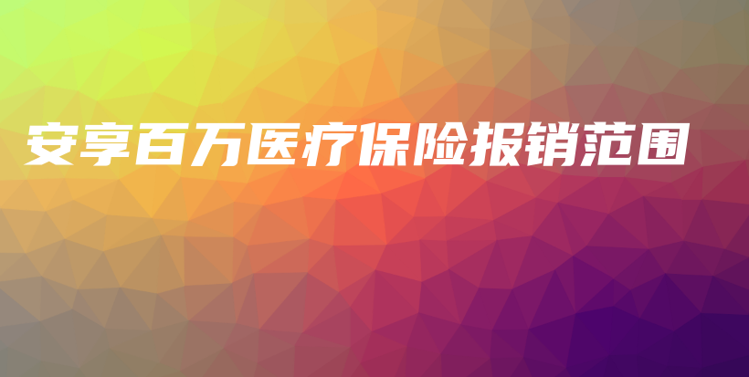 安享百万医疗保险报销范围-保点通