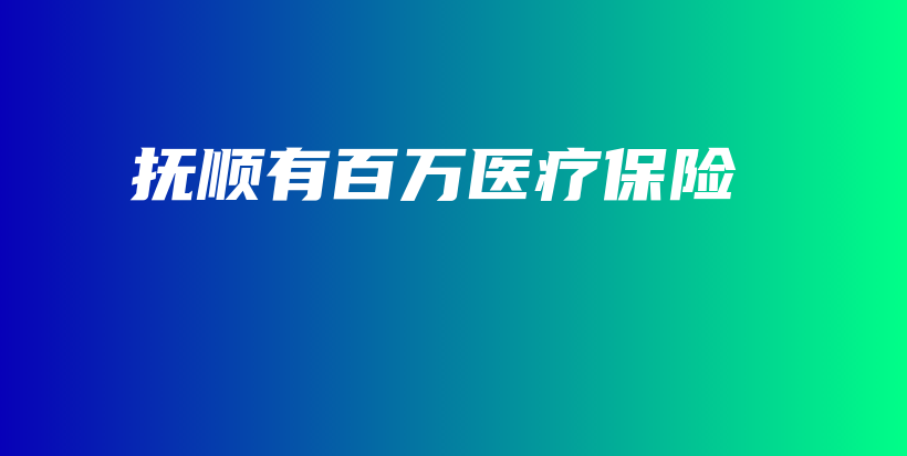 抚顺有百万医疗保险-保点通