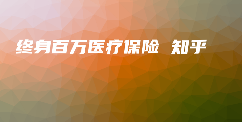 终身百万医疗保险 知乎-保点通