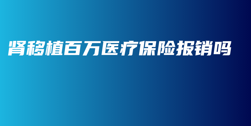 肾移植百万医疗保险报销吗-保点通